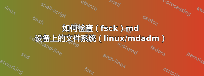 如何检查（fsck）md 设备上的文件系统（linux/mdadm）