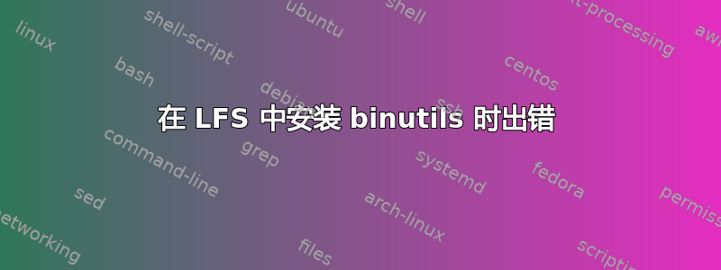 在 LFS 中安装 binutils 时出错