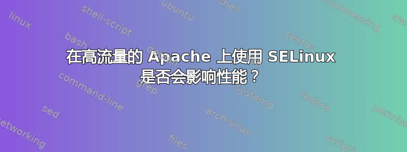 在高流量的 Apache 上使用 SELinux 是否会影响性能？