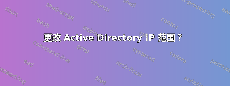 更改 Active Directory IP 范围？