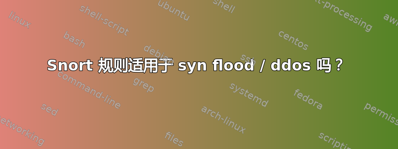 Snort 规则适用于 syn flood / ddos​​ 吗？