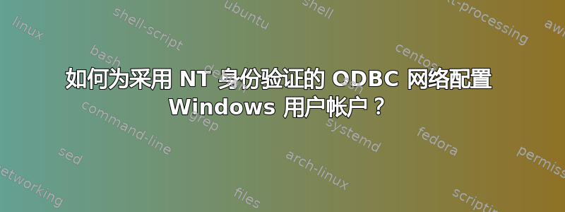 如何为采用 NT 身份验证的 ODBC 网络配置 Windows 用户帐户？