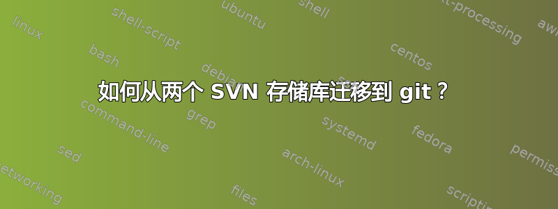 如何从两个 SVN 存储库迁移到 git？