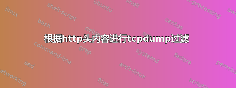 根据http头内容进行tcpdump过滤