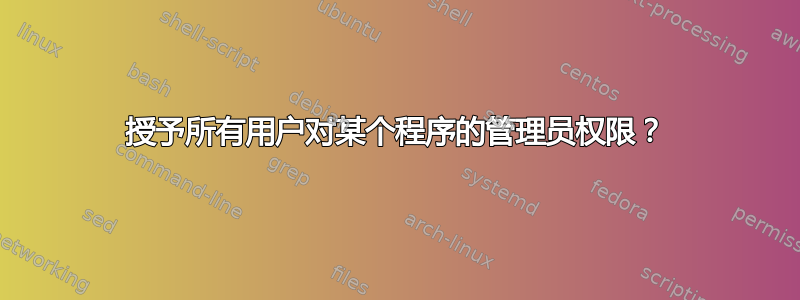 授予所有用户对某个程序的管理员权限？