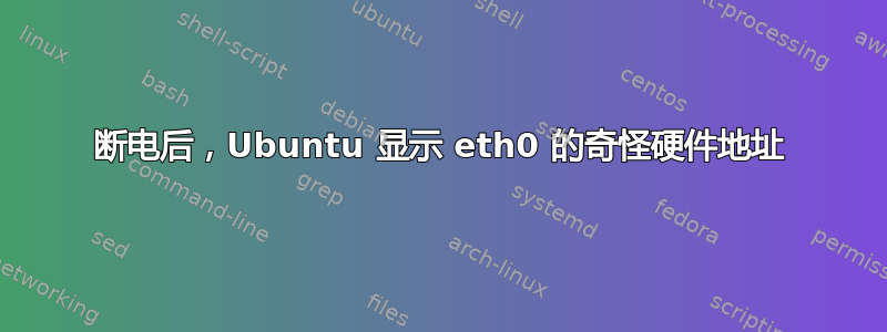 断电后，Ubuntu 显示 eth0 的奇怪硬件地址