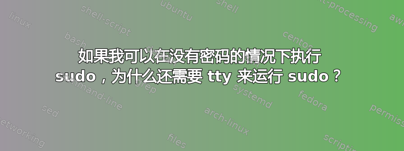 如果我可以在没有密码的情况下执行 sudo，为什么还需要 tty 来运行 sudo？