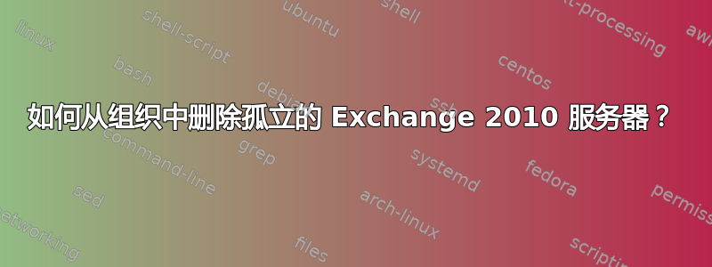 如何从组织中删除孤立的 Exchange 2010 服务器？