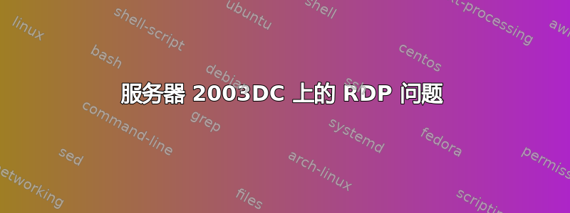 服务器 2003DC 上的 RDP 问题