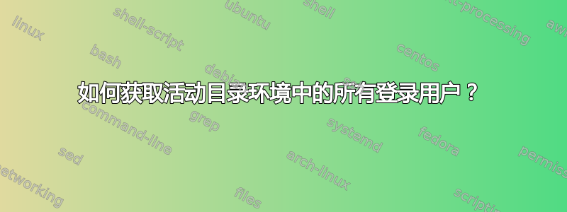 如何获取活动目录环境中的所有登录用户？