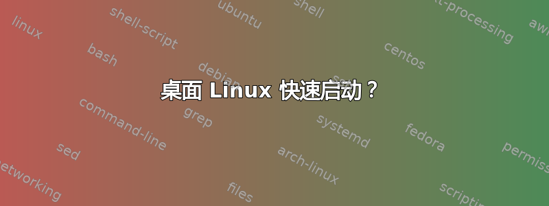 桌面 Linux 快速启动？