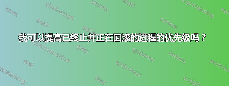 我可以提高已终止并正在回滚的进程的优先级吗？