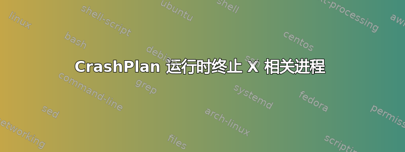 CrashPlan 运行时终止 X 相关进程