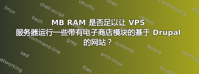 256MB RAM 是否足以让 VPS 服务器运行一些带有电子商店模块的基于 Drupal 的网站？