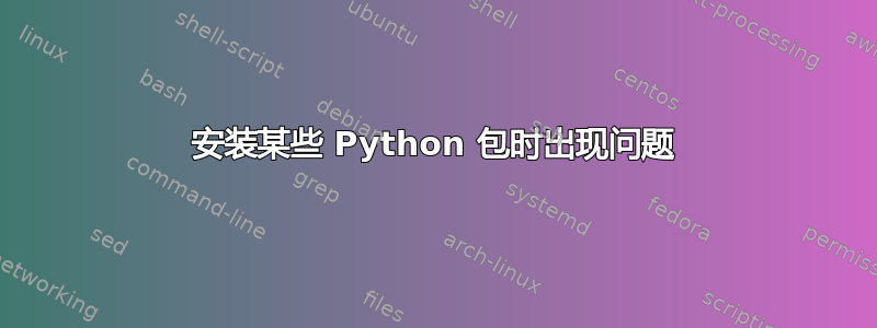 安装某些 Python 包时出现问题