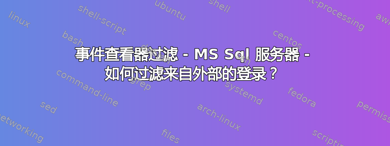 事件查看器过滤 - MS Sql 服务器 - 如何过滤来自外部的登录？