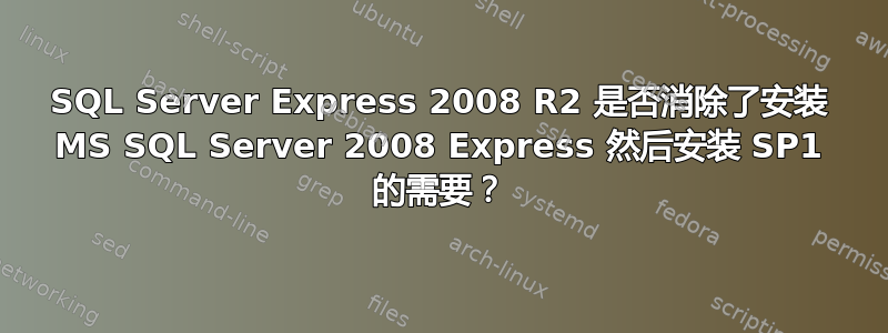 SQL Server Express 2008 R2 是否消除了安装 MS SQL Server 2008 Express 然后安装 SP1 的需要？