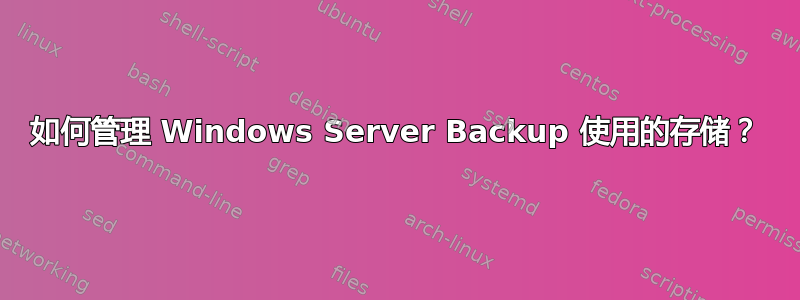 如何管理 Windows Server Backup 使用的存储？