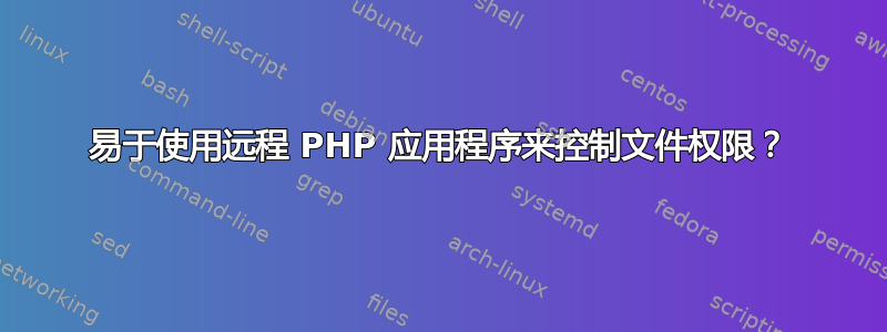 易于使用远程 PHP 应用程序来控制文件权限？