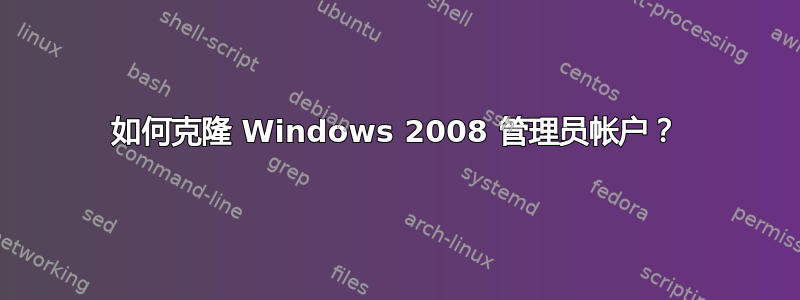 如何克隆 Windows 2008 管理员帐户？