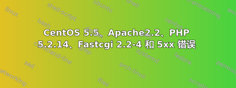 CentOS 5.5、Apache2.2、PHP 5.2.14、Fastcgi 2.2-4 和 5xx 错误