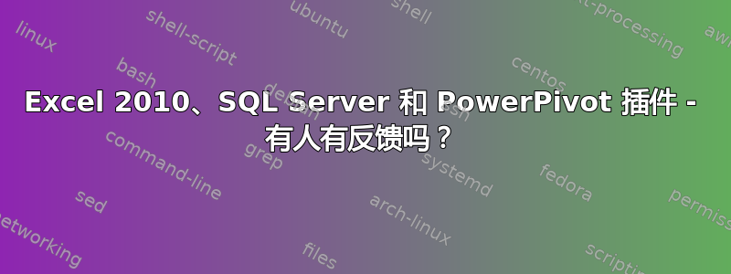 Excel 2010、SQL Server 和 PowerPivot 插件 - 有人有反馈吗？