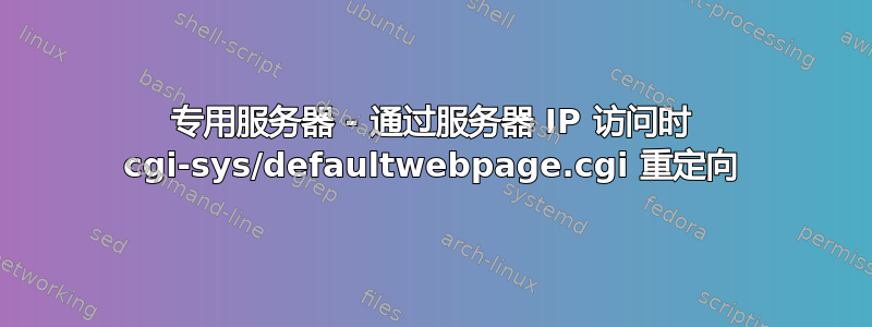 专用服务器 - 通过服务器 IP 访问时 cgi-sys/defaultwebpage.cgi 重定向