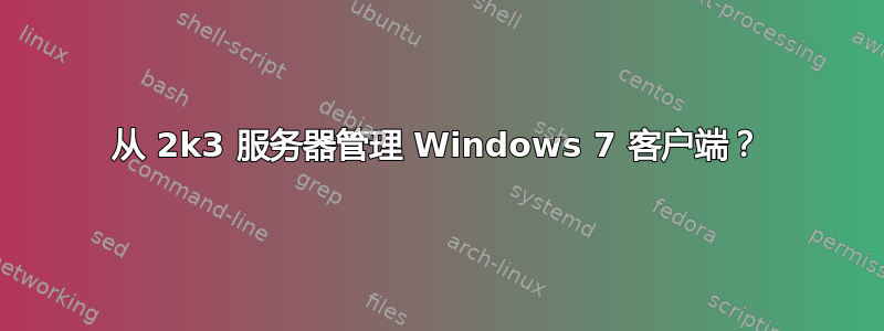 从 2k3 服务器管理 Windows 7 客户端？