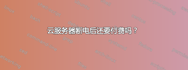 云服务器断电后还要付费吗？