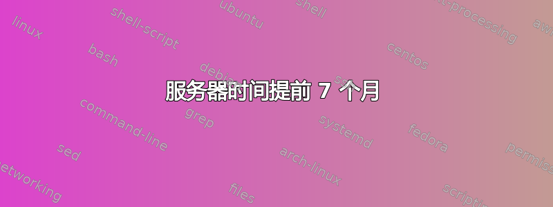 服务器时间提前 7 个月