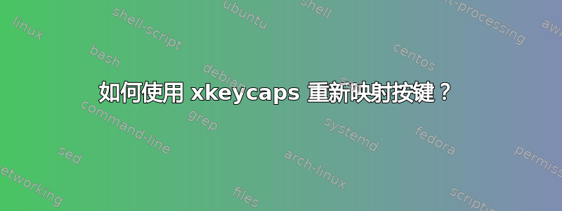 如何使用 xkeycaps 重新映射按键？