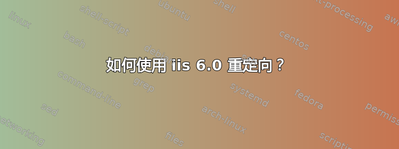 如何使用 iis 6.0 重定向？