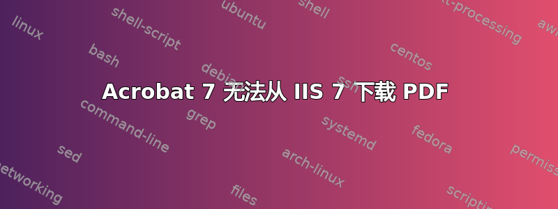 Acrobat 7 无法从 IIS 7 下载 PDF