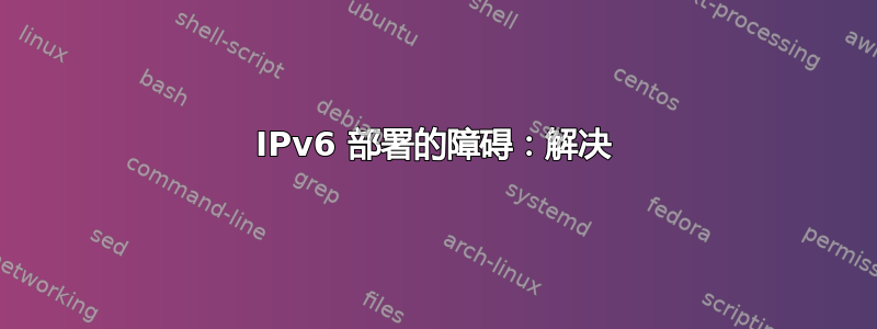 IPv6 部署的障碍：解决