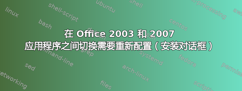 在 Office 2003 和 2007 应用程序之间切换需要重新配置（安装对话框）