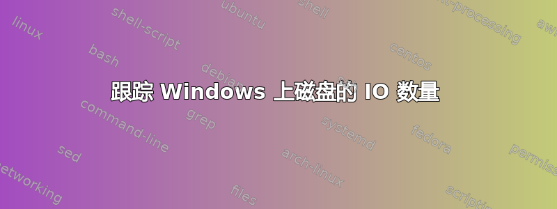 跟踪 Windows 上磁盘的 IO 数量