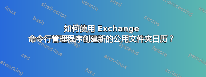 如何使用 Exchange 命令行管理程序创建新的公用文件夹日历？