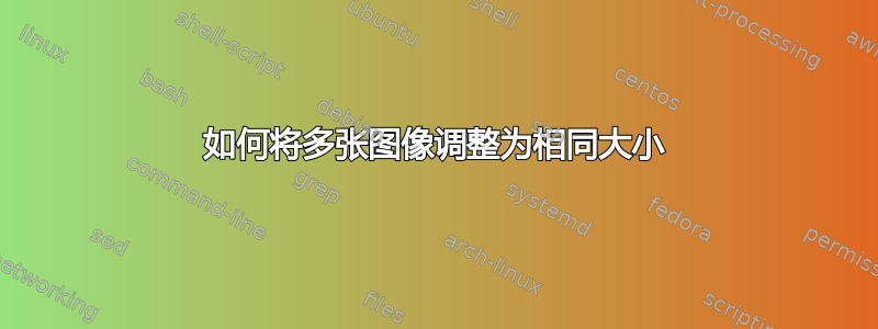 如何将多张图像调整为相同大小