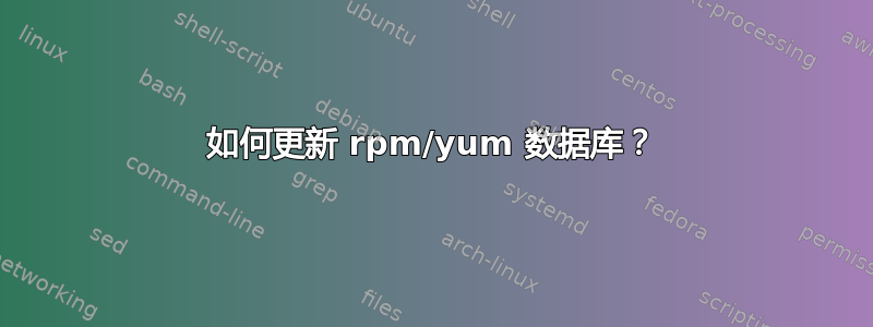 如何更新 rpm/yum 数据库？