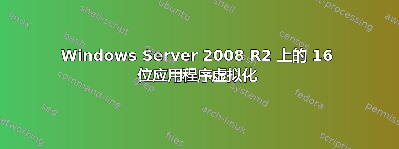 Windows Server 2008 R2 上的 16 位应用程序虚拟化