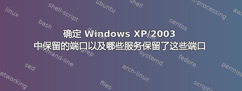 确定 Windows XP/2003 中保留的端口以及哪些服务保留了这些端口