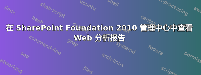 在 SharePoint Foundation 2010 管理中心中查看 Web 分析报告