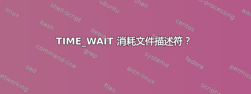 TIME_WAIT 消耗文件描述符？