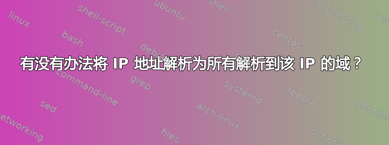 有没有办法将 IP 地址解析为所有解析到该 IP 的域？