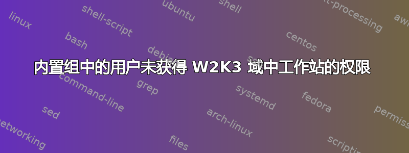 内置组中的用户未获得 W2K3 域中工作站的权限