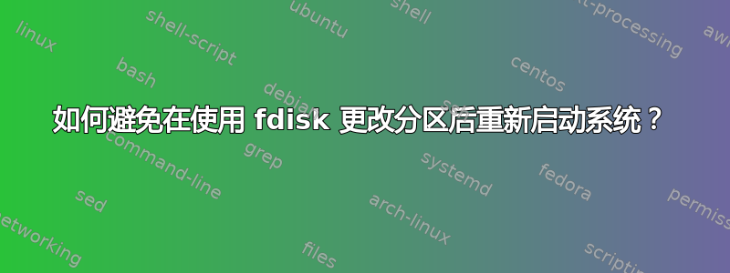 如何避免在使用 fdisk 更改分区后重新启动系统？