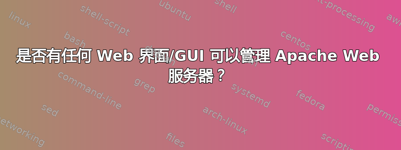 是否有任何 Web 界面/GUI 可以管理 Apache Web 服务器？