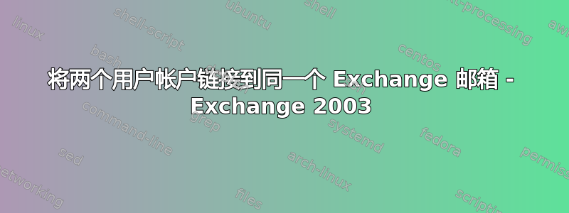 将两个用户帐户链接到同一个 Exchange 邮箱 - Exchange 2003