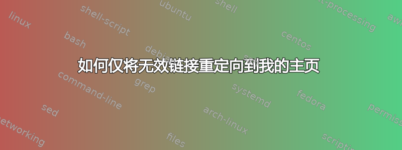 如何仅将无效链接重定向到我的主页