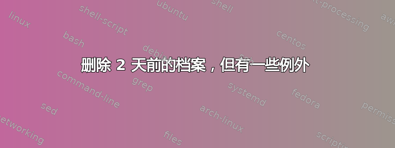 删除 2 天前的档案，但有一些例外